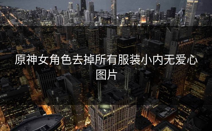 原神女角色去掉所有服装小内无爱心图片