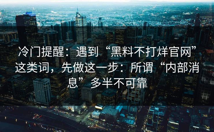 冷门提醒：遇到“黑料不打烊官网”这类词，先做这一步：所谓“内部消息”多半不可靠