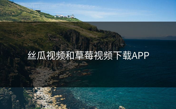 丝瓜视频和草莓视频下载APP