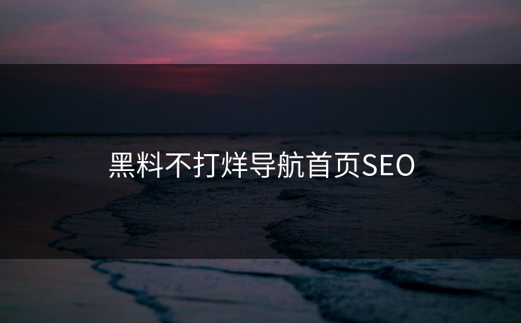 黑料不打烊导航首页SEO
