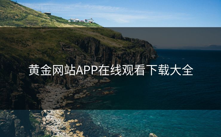 黄金网站APP在线观看下载大全 黄金网站APP在线观看下载大全