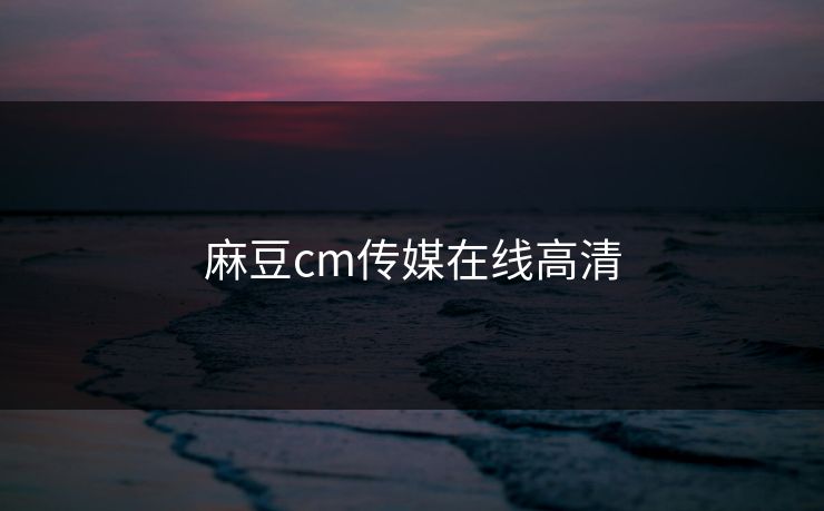 麻豆cm传媒在线高清