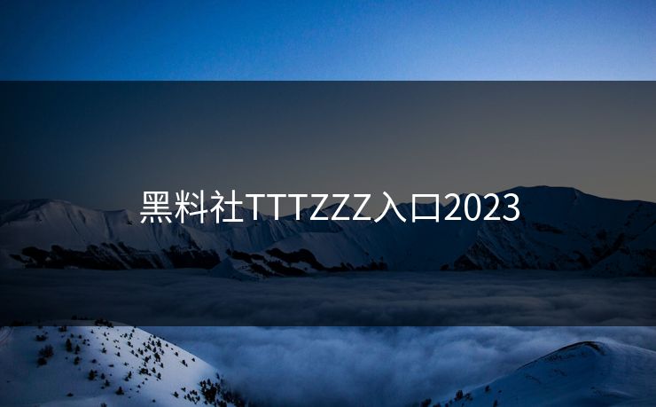 黑料社TTTZZZ入口2023