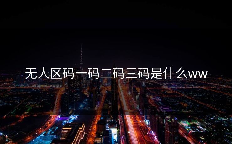 无人区码一码二码三码是什么ww