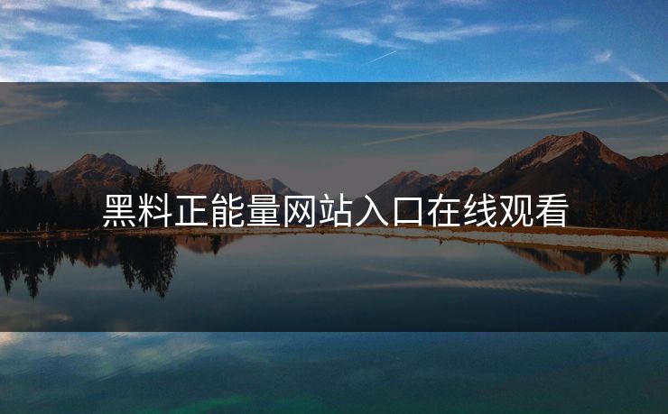黑料正能量网站入口在线观看 黑料正能量网站入口在线观看