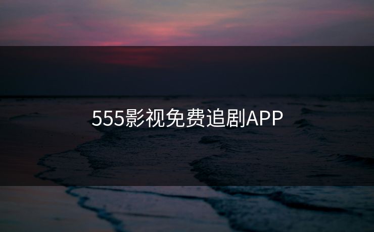 555影视免费追剧APP
